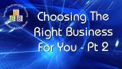 Choosing The Right Business For You - Pt2